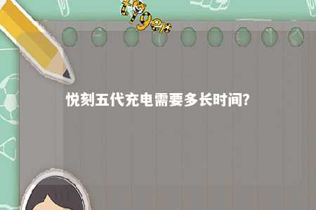 悦刻五代充电需要多长时间
�？ 