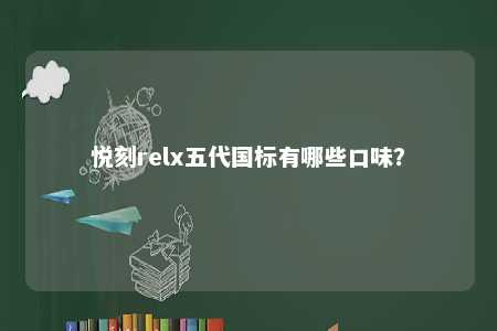 悦刻relx五代国标有哪些口味
？ 